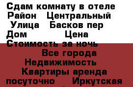 Сдам комнату в отеле › Район ­ Центральный  › Улица ­ Басков пер.  › Дом ­ 13-15 › Цена ­ 1 100 › Стоимость за ночь ­ 1 100 - Все города Недвижимость » Квартиры аренда посуточно   . Иркутская обл.